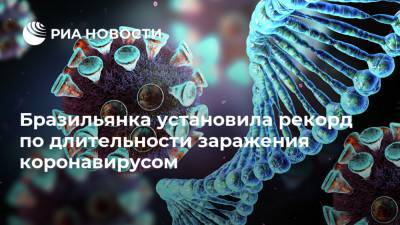 Бразильянка установила рекорд по длительности заражения коронавирусом - ria.ru - Рио-Де-Жанейро - Бразилия - Буэнос-Айрес