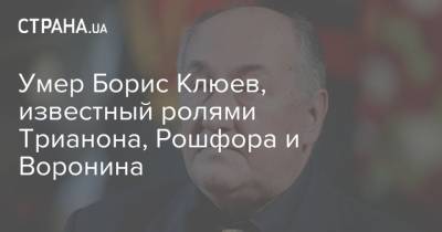 Борис Клюев - Тамара Михайлова - Умер Борис Клюев, известный ролями Трианона, Рошфора и Воронина - strana.ua - Россия - Украина