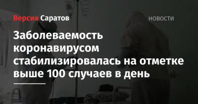 Заболеваемость коронавирусом стабилизировалась на отметке выше 100 случаев в день - nversia.ru - Саратовская обл.