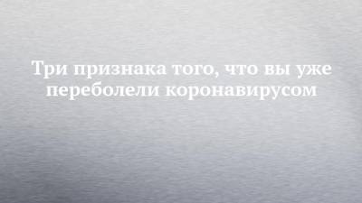 Три признака того, что вы уже переболели коронавирусом - chelny-izvest.ru - Китай