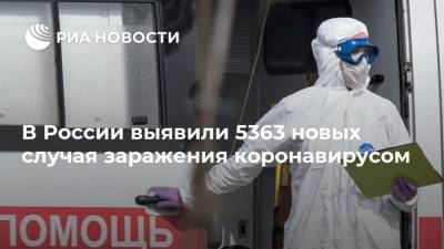 В России выявили 5363 новых случая заражения коронавирусом - ria.ru - Москва - Россия