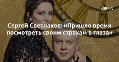 Сергей Светлаков - Сергей Светлаков: «Пришло время посмотреть своим страхам в глаза» - skuke.net