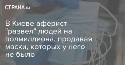 В Киеве аферист "развел" людей на полмиллиона, продавая маски, которых у него не было - strana.ua - Украина - Киев