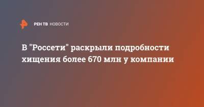 В "Россети" раскрыли подробности хищения более 670 млн у компании - ren.tv - респ. Карачаево-Черкесия