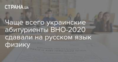 Чаще всего украинские абитуриенты ВНО-2020 сдавали на русском язык физику - strana.ua - Украина