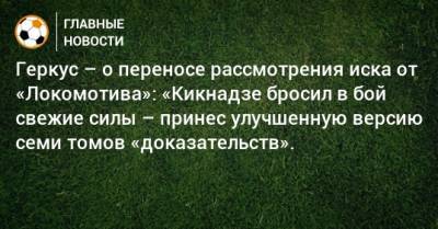 Илья Геркус - Геркус – о переносе рассмотрения иска от «Локомотива»: «Кикнадзе бросил в бой свежие силы – принес улучшенную версию семи томов «доказательств». - bombardir.ru