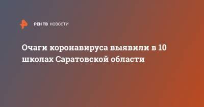 Очаги коронавируса выявили в 10 школах Саратовской области - ren.tv - Саратовская обл. - Саратов - Вольск