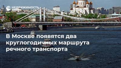 Максим Ликсутов - В Москве появятся два круглогодичных маршрута речного транспорта - realty.ria.ru - Москва