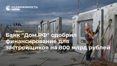 Банк "Дом.РФ" одобрил финансирование для застройщиков на 800 млрд рублей - realty.ria.ru - Москва - Строительство