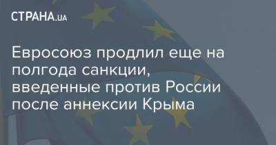 Евросоюз продлил еще на полгода санкции, введенные против России после аннексии Крыма - strana.ua - Россия - Украина - Крым