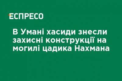 В Умани хасиды снесли защитные конструкции на могиле цадика Нахмана - ru.espreso.tv - Украина
