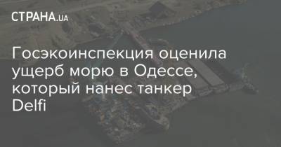 Андрей Малеваный - Госэкоинспекция оценила ущерб морю в Одессе, который нанес танкер Delfi - strana.ua - Одесса - Одесская обл. - Новости Одессы