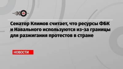 Андрей Климов - Сенатор Климов считает, что ресурсы ФБК и Навального используются из-за границы для разжигания протестов в стране - echo.msk.ru - Москва - Россия