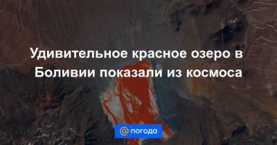 Сергей Рязанский - Екатерина Гура - Удивительное красное озеро в Боливии показали из космоса - news.mail.ru - Россия - шт. Колорадо - Боливия - Чили