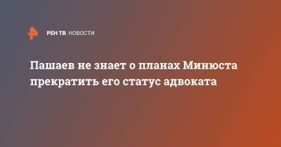 Эльман Пашаев - Пашаев не знает о планах Минюста прекратить его статус адвоката - ren.tv - Россия