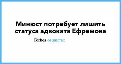 Михаил Ефремов - Сергей Захаров - Александр Добровинский - Эльман Пашаев - Минюст потребует лишить статуса адвоката Ефремова - forbes.ru - Москва