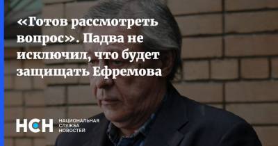 Михаил Ефремов - Эльман Пашаев - «Готов рассмотреть вопрос». Падва не исключил, что будет защищать Ефремова - nsn.fm - Москва - Россия