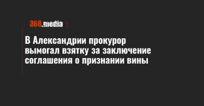 В Александрии прокурор вымогал взятку за заключение соглашения о признании вины - 368.media - Кировоградская обл. - г. Александрия