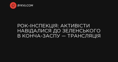 РОК-інспекція: Активісти навідалися до Зеленського в Конча-Заспу — трансляція - bykvu.com - Украина
