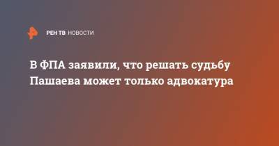 Михаил Ефремов - Александр Добровинский - Эльман Пашаев - В ФПА заявили, что решать судьбу Пашаева может только адвокатура - ren.tv - Москва - Россия