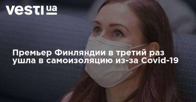 Марин Санн - Премьер Финляндии в третий раз ушла в самоизоляцию из-за Covid-19 - vesti.ua - Франция - Финляндия