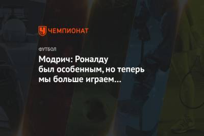 Криштиану Роналду - Лука Модрич - Модрич: Роналду был особенным, но теперь мы больше играем как команда, больше сплочены - championat.com - Португалия