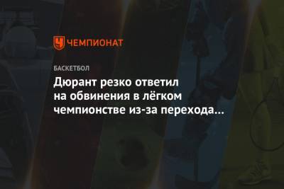 Кевин Дюрант - Дрэймонд Грин - Стефен Карри - Дюрант резко ответил на обвинения в лёгком чемпионстве из-за перехода в «Голден Стэйт» - championat.com - штат Оклахома