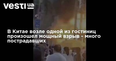 В Китае возле одной из гостиниц произошел мощный взрыв - много пострадавших - vesti.ua - Китай