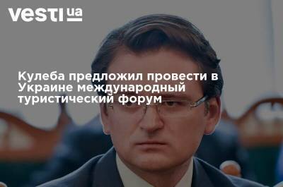 Зураб Пололикашвили - Дмитрий Кулеба - Кулеба предложил провести в Украине международный туристический форум - vesti.ua - Украина - Испания