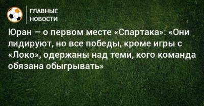 Сергей Юран - Юран – о первом месте «Спартака»: «Они лидируют, но все победы, кроме игры с «Локо», одержаны над теми, кого команда обязана обыгрывать» - bombardir.ru