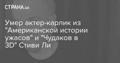 Джеймс Бонд - Умер актер-карлик из "Американской истории ужасов" и "Чудаков в 3D" Стиви Ли - strana.ua - США - Англия