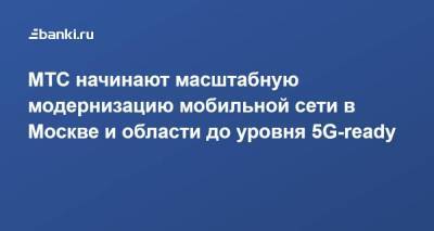 МТС начинают масштабную модернизацию мобильной сети в Москве и области до уровня 5G-ready - smartmoney.one - Москва - Московская обл.