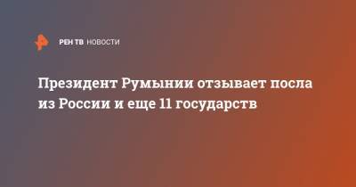 Клаус Йоханнис - Президент Румынии отзывает посла из России и еще 11 государств - ren.tv - Россия - Австралия - Турция - Румыния - Ирак - Венгрия - Финляндия - Новая Зеландия - Голландия - Боливия - Аргентина - Ливан - Уругвай - Бруней - Парагвай