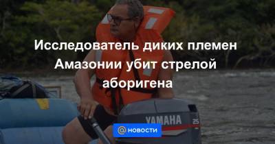 Исследователь диких племен Амазонии убит стрелой аборигена - news.mail.ru - Боливия - Brazil