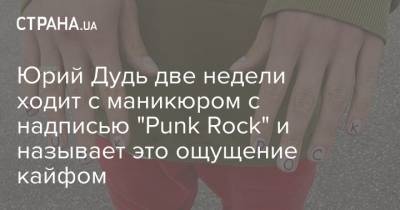 Юрий Дудь - Блогер - Юрий Дудь две недели ходит с маникюром с надписью "Punk Rock" и называет это ощущение кайфом - strana.ua - Украина