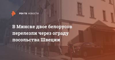 В Минске двое белорусов перелезли через ограду посольства Швеции - ren.tv - Белоруссия - Швеция - Минск