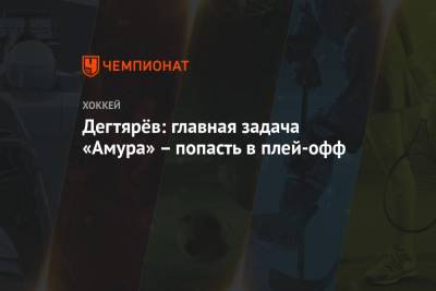 Михаил Дегтярев - Дегтярёв: главная задача «Амура» – попасть в плей-офф - championat.com - Хабаровский край