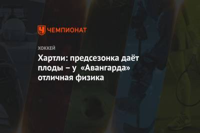 Роберт Хартли - Хартли: предсезонка даёт плоды – у «Авангарда» отличная физика - championat.com