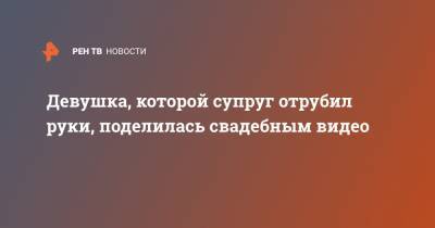 Маргарита Грачева - Девушка, которой супруг отрубил руки, поделилась свадебным видео - ren.tv - Московская обл.