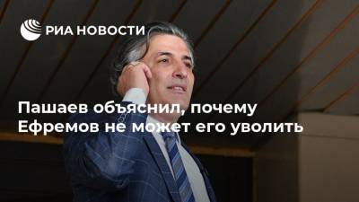 Михаил Ефремов - Эльман Пашаев - Пашаев объяснил, почему Ефремов не может его уволить - ria.ru - Москва - Россия