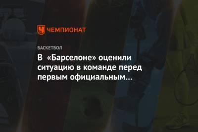 Шарунас Ясикявичюс - В «Барселоне» оценили ситуацию в команде перед первым официальным матчем сезона - championat.com - Андорра