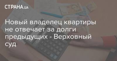 Новый владелец квартиры не отвечает за долги предыдущих - Верховный суд - strana.ua