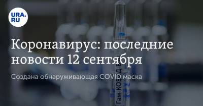 Коронавирус: последние новости 12 сентября. Создана обнаруживающая COVID маска, россияне не хотят ставить прививку - ura.news - Россия - Китай - США - Бразилия - Индия - Ухань