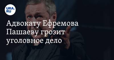 Михаил Ефремов - Андрей Князев - Эльман Пашаев - Адвокату Ефремова Пашаеву грозит уголовное дело - ura.news