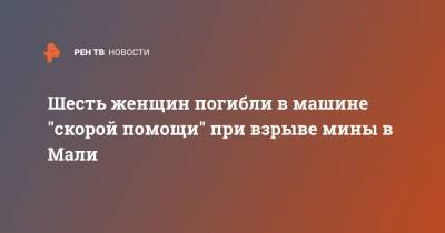 Шесть женщин погибли в машине "скорой помощи" при взрыве мины в Мали - ren.tv - Мали