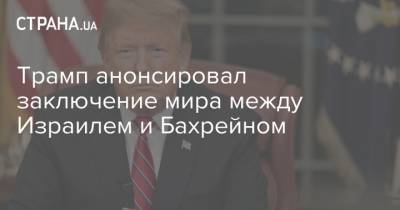 Дональд Трамп - Трамп анонсировал заключение мира между Израилем и Бахрейном - strana.ua - Норвегия - США - Украина - Израиль - Эфиопия - Бахрейн