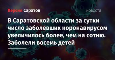 В Саратовской области за сутки число заболевших коронавирусом увеличилось более, чем на сотню. Заболели восемь детей - nversia.ru - Саратовская обл. - Саратов - Вольск - район Энгельсский