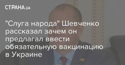 Евгений Шевченко - Ольга Голубовская - "Слуга народа" Шевченко рассказал зачем он предлагал ввести обязательную вакцинацию в Украине - strana.ua - Украина