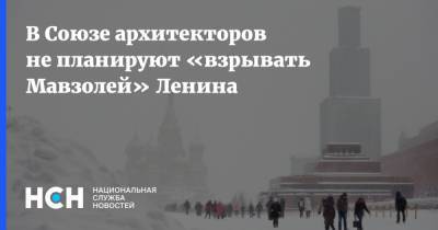 Владимир Ленин - В Союзе архитекторов не планируют «взрывать Мавзолей» Ленина - nsn.fm - Россия