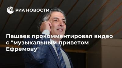 Михаил Ефремов - Сергей Захаров - Эльман Пашаев - Пашаев прокомментировал видео с "музыкальным приветом Ефремову" - ria.ru - Москва